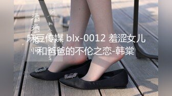 麻豆传媒 blx-0012 羞涩女儿和爸爸的不伦之恋-韩棠