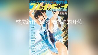 林昊新作-18岁学生帅的开苞成人礼