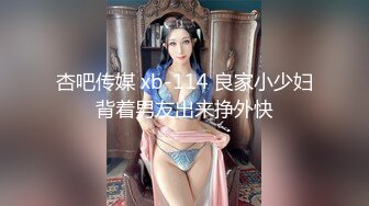 杏吧传媒 xb-114 良家小少妇背着男友出来挣外快