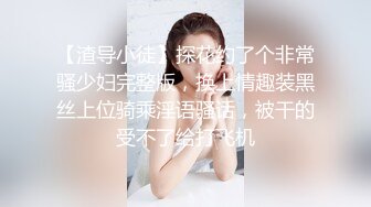 【渣导小徒】探花约了个非常骚少妇完整版，换上情趣装黑丝上位骑乘淫语骚话，被干的受不了给打飞机