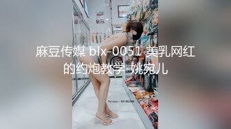 麻豆传媒 blx-0051 美乳网红的约炮教学-姚宛儿