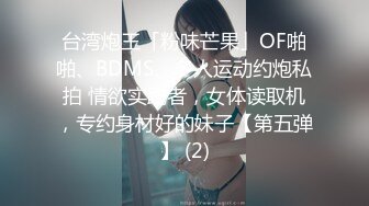 台湾炮王「粉味芒果」OF啪啪、BDMS、多人运动约炮私拍 情欲实践者，女体读取机，专约身材好的妹子【第五弹】 (2)