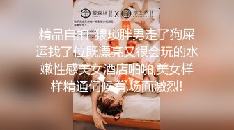 精品自拍-猥琐胖男走了狗屎运找了位既漂亮又很会玩的水嫩性感美女酒店啪啪,美女样样精通伺候着,场面激烈!