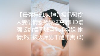 【最强档91大神】极品骚货人妻偷情系列甄选高清HD增强版约操同城巨乳小姐姐 偷情少妇被大屌男干醒干爽 (3)