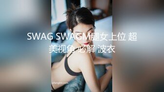 SWAG SWAGM腿女上位 超美视角 必解 波衣