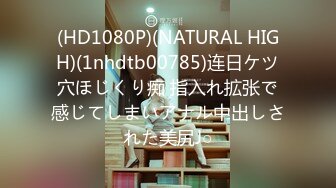 (HD1080P)(NATURAL HIGH)(1nhdtb00785)连日ケツ穴ほじくり痴 指入れ拡张で感じてしまいアナル中出しされた美尻J○