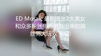 ED Mosaic 最新流出2大美女和众多粉丝里面挑选出来的屌丝男大玩双飞 (2)