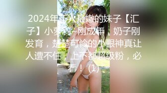 2024年新人最嫩的妹子【汇子】小萝莉~刚成年，奶子刚发育，楚楚可怜的小眼神真让人遭不住，上下都超级粉，必看！ (1)