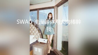 SWAG 洗澡等你用大肉棒幹我