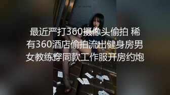 最近严打360摄像头偷拍 稀有360酒店偷拍流出健身房男女教练穿同款工作服开房约炮