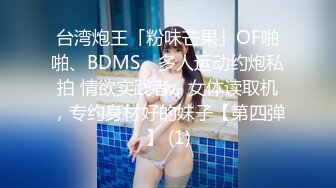 台湾炮王「粉味芒果」OF啪啪、BDMS、多人运动约炮私拍 情欲实践者，女体读取机，专约身材好的妹子【第四弹】 (1)