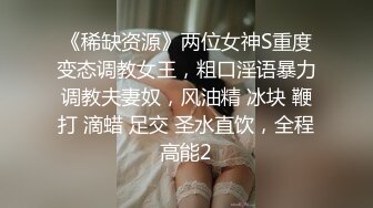 《稀缺资源》两位女神S重度变态调教女王，粗口淫语暴力调教夫妻奴，风油精 冰块 鞭打 滴蜡 足交 圣水直饮，全程高能2