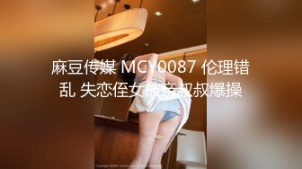 麻豆传媒 MCY0087 伦理错乱 失恋侄女被亲叔叔爆操