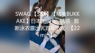 SWAG 【SEX】【精液BUKKAKE】日本的痴女♡誘惑♡剪断泳衣露出乳首&小穴♡【22min】