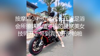 按摩店小粉灯老村长正规足浴会所撩妹颜值不错的良家美女技师开车带到宾馆开房啪啪