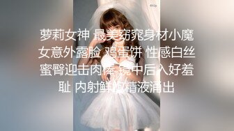 萝莉女神 最美窈窕身材小魔女意外露脸 鸡蛋饼 性感白丝蜜臀迎击肉棒 镜中后入好羞耻 内射鲜鲍精液涌出