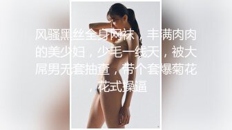 风骚黑丝全身网袜，丰满肉肉的美少妇，少毛一线天，被大屌男无套抽查，带个套爆菊花，花式操逼