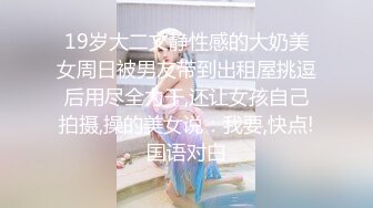 19岁大二文静性感的大奶美女周日被男友带到出租屋挑逗后用尽全力干,还让女孩自己拍摄,操的美女说：我要,快点!国语对白