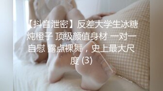 【抖音泄密】反差大学生冰糖炖橙子 顶级颜值身材 一对一自慰 露点裸舞，史上最大尺度 (3)