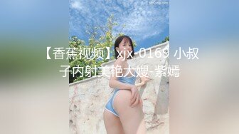 【香蕉视频】xjx-0169 小叔子内射美艳大嫂-紫嫣