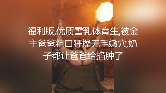 福利版,优质雪乳体育生,被金主爸爸粗口狂操无毛嫩穴,奶子都让爸爸给掐肿了