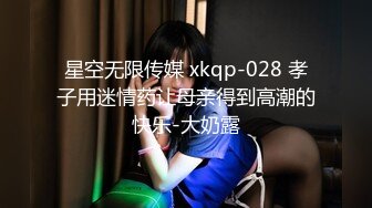 星空无限传媒 xkqp-028 孝子用迷情药让母亲得到高潮的快乐-大奶露