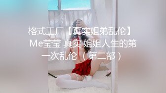 格式工厂【真实姐弟乱伦】 Me莹莹 真实 姐姐人生的第一次乱伦 （第二部）