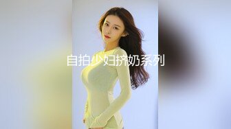 自拍少妇挤奶系列