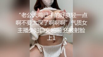 “老公大鸡巴干的好爽轻一点啊不要太深了啊啊啊”气质女主播少妇口交啪啪 还被射脸上1