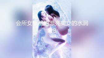 会所女厕偷拍漂亮美女的水润嫩B